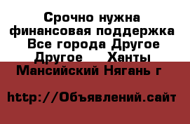 Срочно нужна финансовая поддержка! - Все города Другое » Другое   . Ханты-Мансийский,Нягань г.